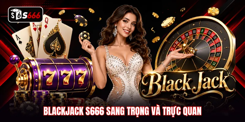 Blackjack S666 sang trọng và trực quan
