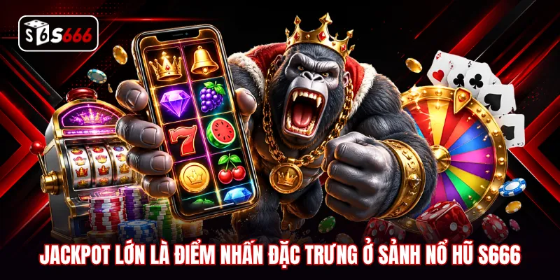 Jackpot lớn là điểm nhấn đặc trưng ở sảnh nổ hũ S666