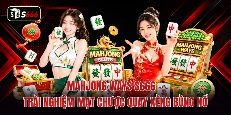 Mahjong Ways S666 - Trải Nghiệm Mạt Chược Quay Xèng Bùng Nổ