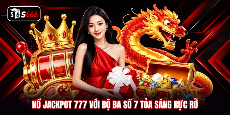 Nổ jackpot 777 với bộ ba số 7 tỏa sáng rực rỡ