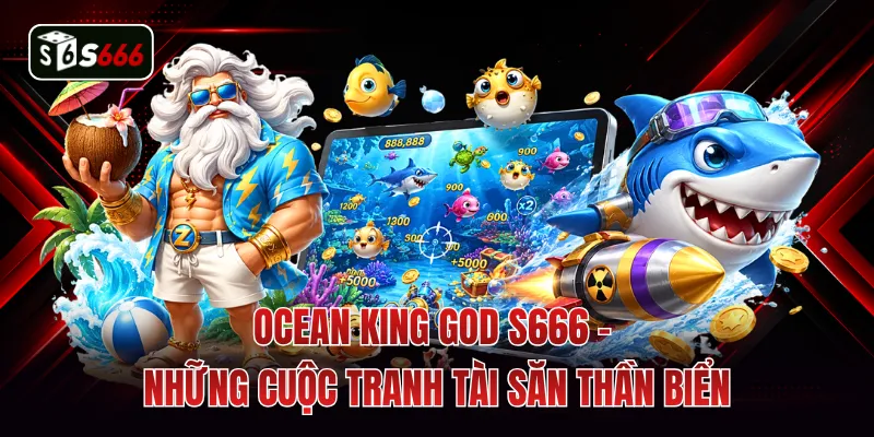 Ocean King God S666 - Những Cuộc Tranh Tài Săn Thần Biển