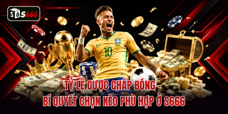 Tỷ Lệ Cược Chấp Bóng - Bí Quyết Chọn Kèo Phù Hợp Ở S666
